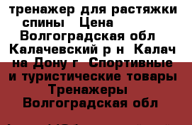 тренажер для растяжки спины › Цена ­ 2 700 - Волгоградская обл., Калачевский р-н, Калач-на-Дону г. Спортивные и туристические товары » Тренажеры   . Волгоградская обл.